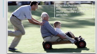 O Dia dos Pais é sempre uma
data especial que consegue
reunir a família e juntar
gerações.
*****************
 