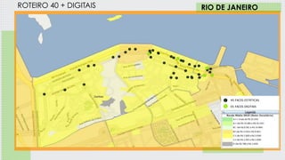 1 SEMANA
ROTEIRO 40 + DIGITAIS
40 FACES ESTÁTICAS
RIO DE JANEIRO
05 FACES DIGITAIS
 