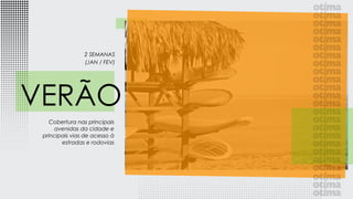 Cobertura nas principais
avenidas da cidade e
principais vias de acesso à
estradas e rodovias
VERÃO
2 SEMANAS
(JAN / FEV)
 
