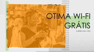 2 MESES (JAN + FEV)
OTIMA WI-FI
GRÁTIS
 