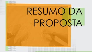 RESUMO DA
PROPOSTA
 