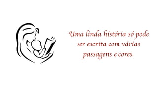 Uma linda história só pode
ser escrita com várias
passagens e cores.
 