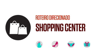 ROTEIRODIRECIONADO
SHOPPINGCENTER
 