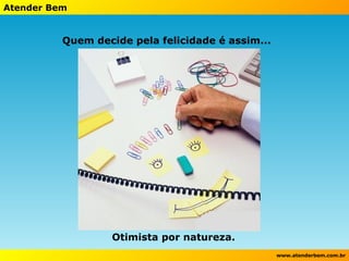 Quem decide pela felicidade é assim...  Otimista por natureza. 