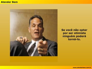 Se você não optar por ser otimista ninguém poderá torná-lo. 