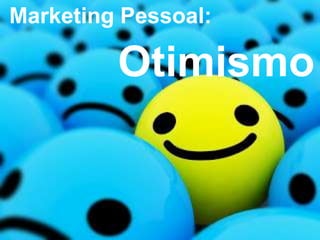 Marketing Pessoal:
Otimismo
 