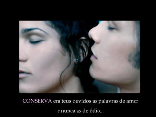 CONSERVA  em teus ouvidos as palavras de amor  e nunca as de ódio ...   
