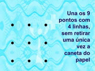 Una os 9
            pontos com
            4 linhas,
             sem retirar
      
             uma única
                   vez a
              caneta do
                papel
 