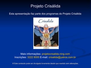 Projeto Crisálida Esta apresentação faz parte dos programas do Projeto Crisálida Mais informações:  projetocrisalida.ning.com Inscrições:  3222 8000  E-mail:   [email_address] ®  Este conteúdo pode ser divulgado livremente desde que mantido sem alterações. 