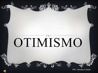 OTIMISMO
6ªD - Nicolas e Cesar
 
