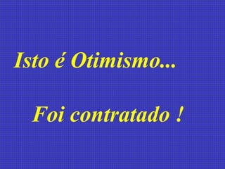 Isto é Otimismo...  Foi contratado !   