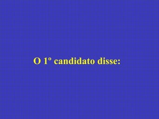 O 1º candidato disse:  