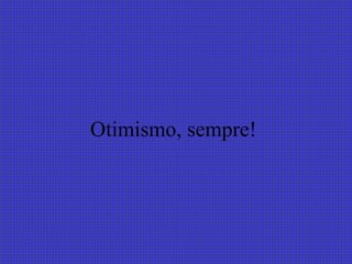 Otimismo, sempre!  