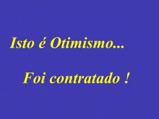 Isto é Otimismo...  Foi contratado !   