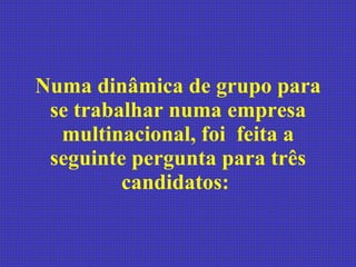 Numa dinâmica de grupo para se trabalhar numa empresa multinacional, foi  feita a seguinte pergunta para três candidatos:  