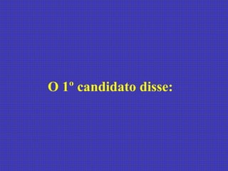 O 1º candidato disse:  