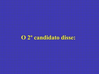 O 2º candidato disse:  