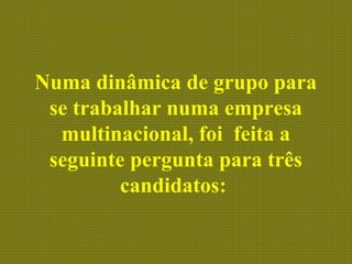 Numa dinâmica de grupo para
se trabalhar numa empresa
multinacional, foi feita a
seguinte pergunta para três
candidatos:
 