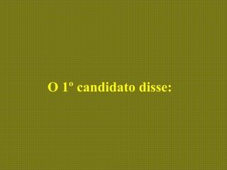 O 1º candidato disse:
 