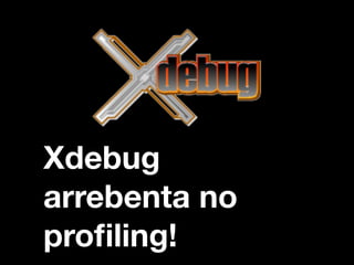 Xdebug
arrebenta no
proﬁling!
 