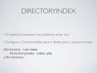 DIRECTORYINDEX


•O   impacto é pequeno mas podemos evitar isso

• Conﬁgure   o DirectoryIndex para ir direto para o arquivo correto

<Directory /var/www>
    DirectoryIndex index.php
</Directory>
 