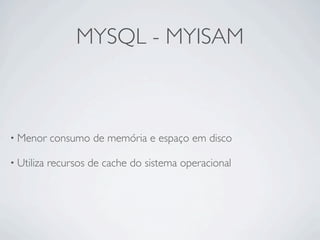 MYSQL - MYISAM



• Menor     consumo de memória e espaço em disco

• Utiliza   recursos de cache do sistema operacional
 