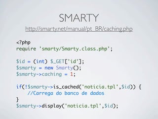 SMARTY
   http://smarty.net/manual/pt_BR/caching.php

<?php
require 'smarty/Smarty.class.php';

$id = (int) $_GET['id'];
$smarty = new Smarty();
$smarty->caching = 1;

if(!$smarty->is_cached('noticia.tpl',$id)) {
    //Carrega do banco de dados
}
$smarty->display('noticia.tpl',$id);
 