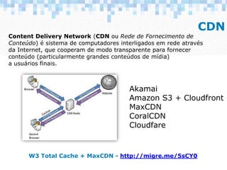 CDN
Akamai
Amazon S3 + Cloudfront
MaxCDN
CoralCDN
Cloudfare
Content Delivery Network (CDN ou Rede de Fornecimento de
Conte...