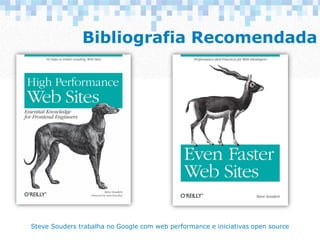 Bibliografia Recomendada
Steve Souders trabalha no Google com web performance e iniciativas open source
 