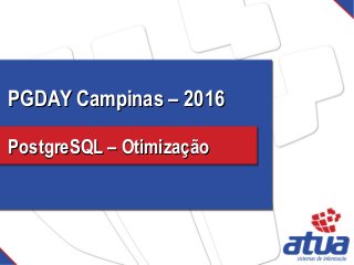 PGDAY Campinas – 2016PGDAY Campinas – 2016
PostgreSQL – OtimizaçãoPostgreSQL – Otimização
 