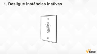 1. Desligue instâncias inativas
 