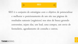 SEO

SEO é o conjunto de estratégias com o objetivo de potencializar
e melhorar o posicionamento de um site nas páginas de
resultados naturais (orgânicos) nos sites de busca gerando
conversões, sejam elas, um lead, uma compra, um envio de
formulário, agendamento de consulta e outros.

 