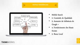 NOVAS TENDÊNCIAS

• Mobile Search
• 2. Conteúdo de Qualidade
• 3. Aumento da Influência do
Google +
• 4. Fortalecimento dos Sinais
Sociais
• 5. Busca Local

 