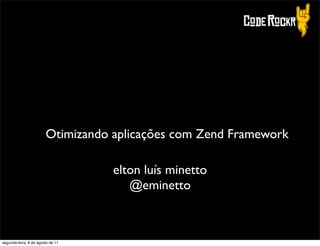 Otimizando aplicações com Zend Framework

                                   elton luís minetto
                                      @eminetto



segunda-feira, 8 de agosto de 11
 