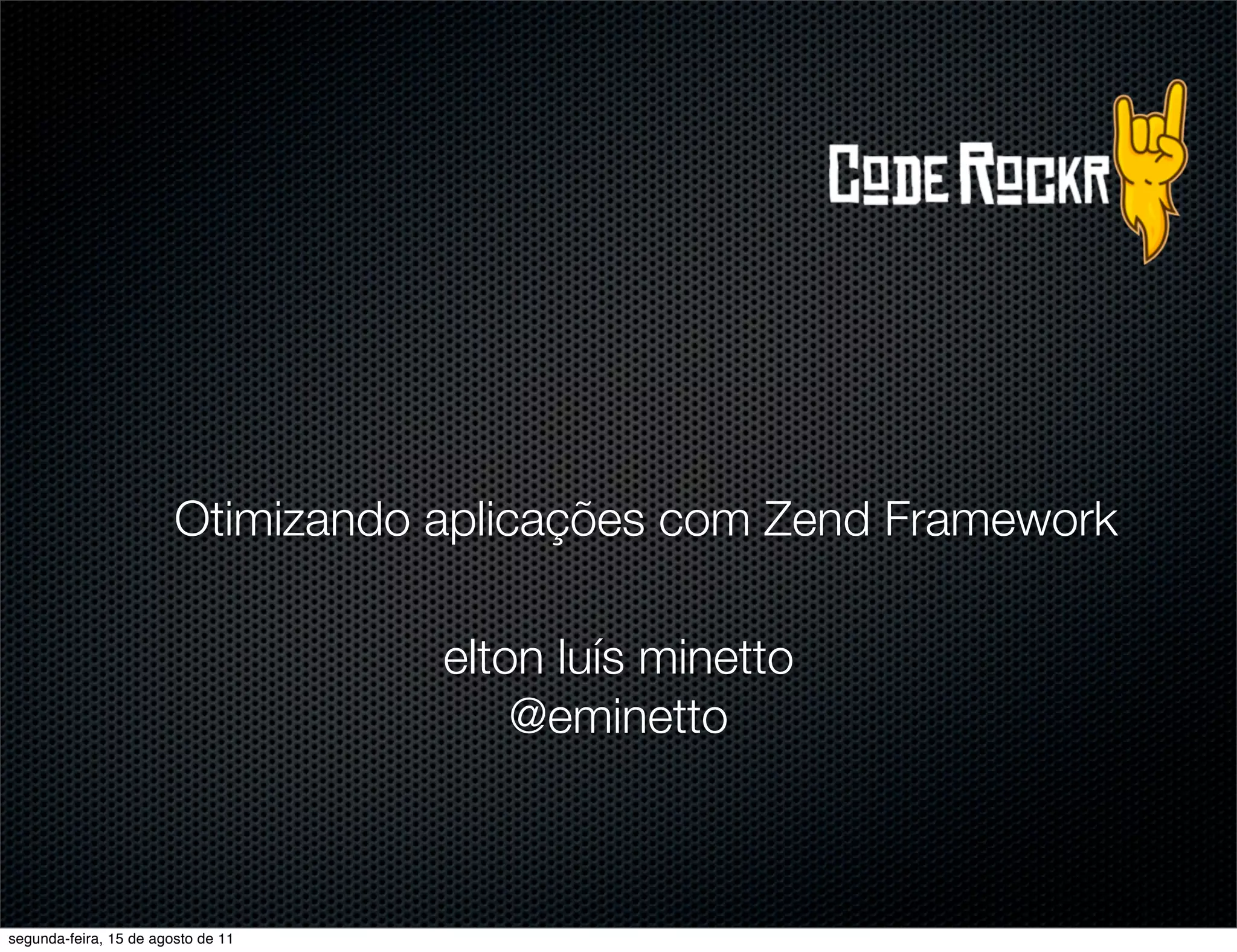 Otimizando aplicações com Zend Framework elton luís minetto @eminetto segunda-feira, 15 de agosto de 11 