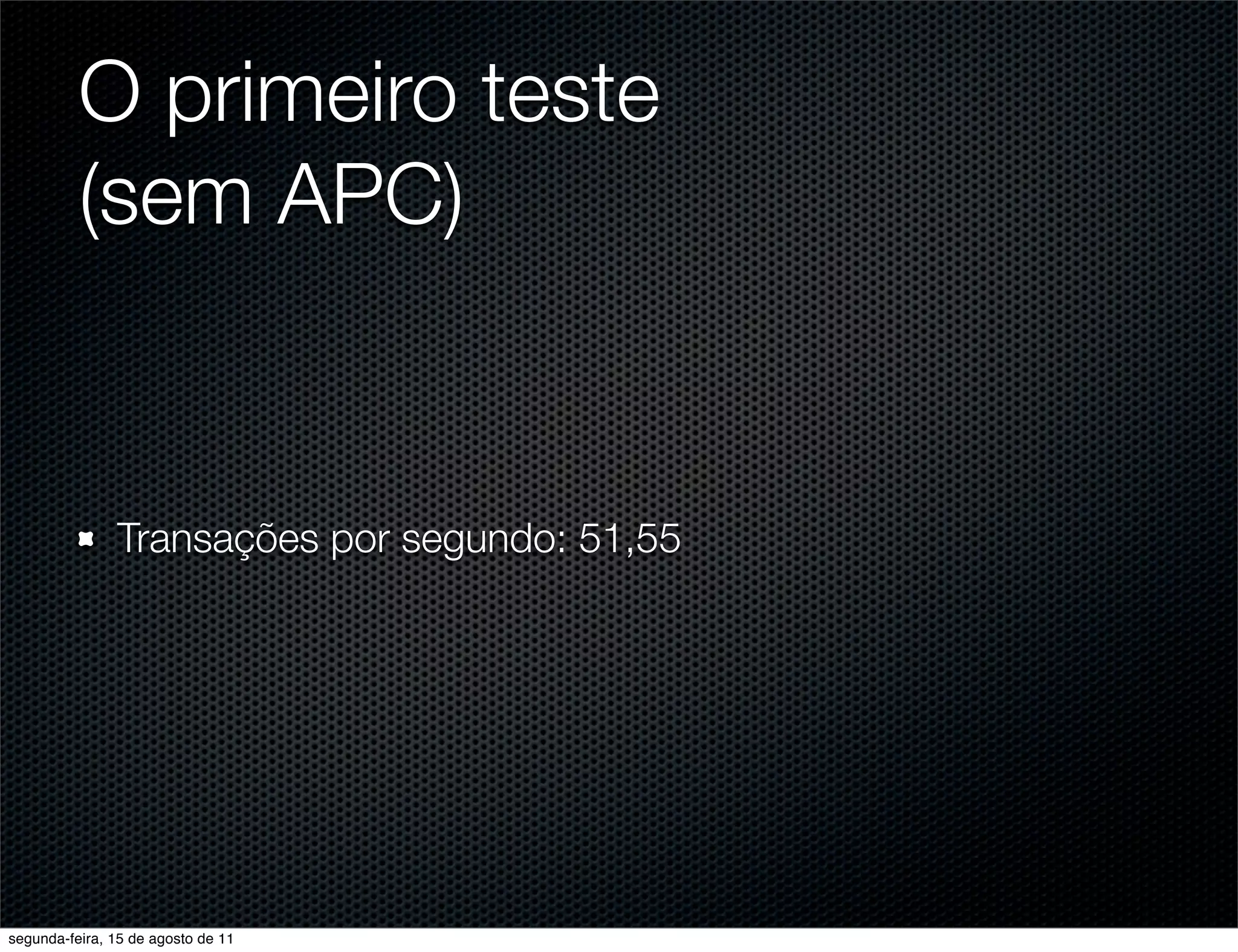 O primeiro teste (sem APC) Transações por segundo: 51,55 segunda-feira, 15 de agosto de 11 