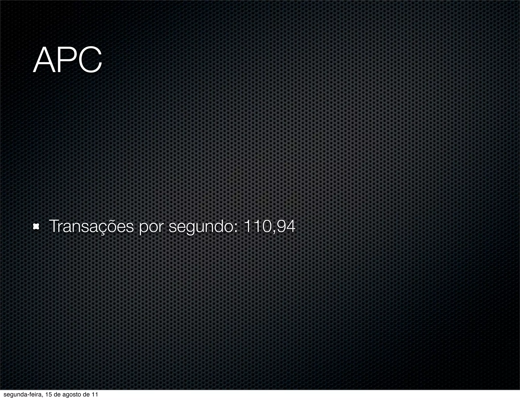 APC Transações por segundo: 110,94 segunda-feira, 15 de agosto de 11 