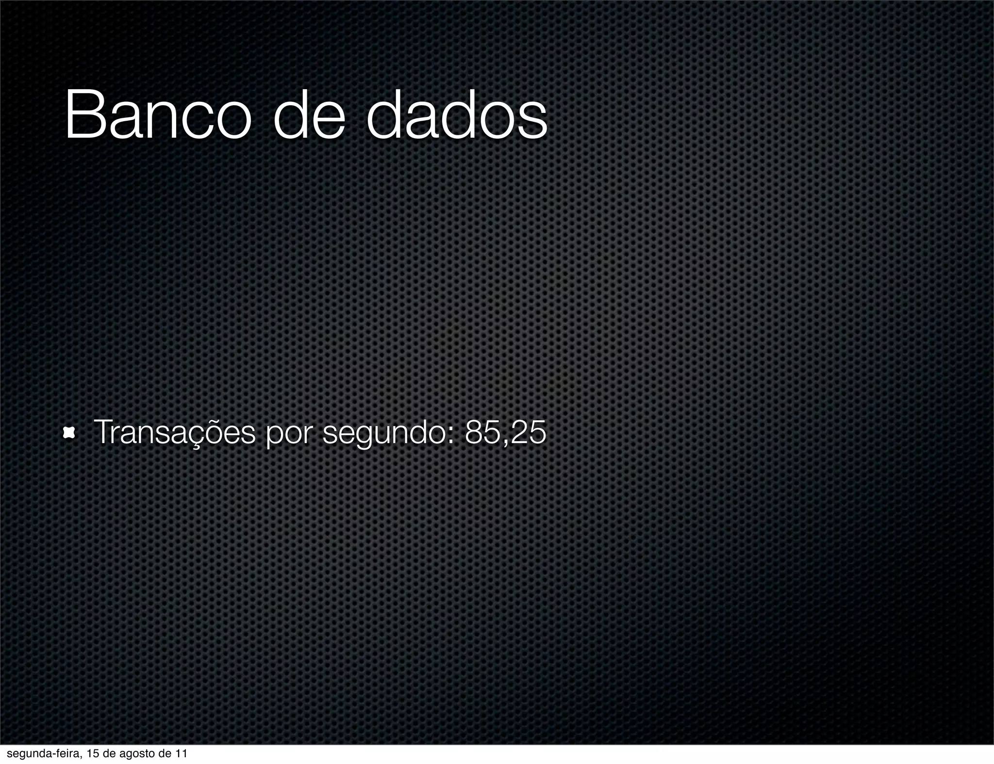 Banco de dados Transações por segundo: 85,25 segunda-feira, 15 de agosto de 11 