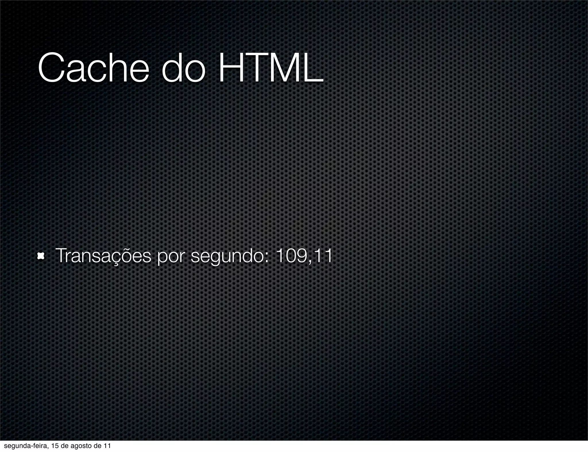 Cache do HTML Transações por segundo: 109,11 segunda-feira, 15 de agosto de 11 