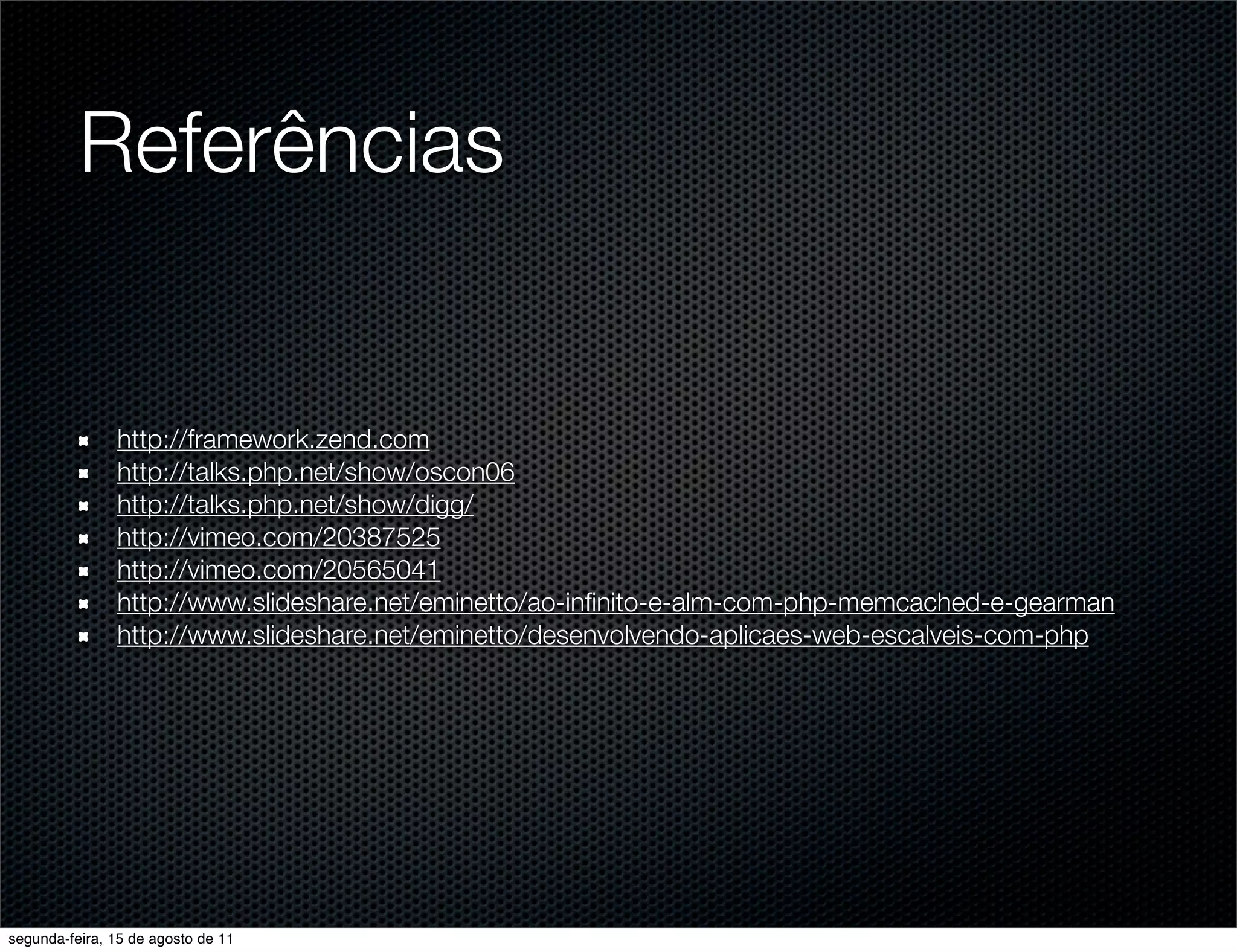 Referências http://framework.zend.com http://talks.php.net/show/oscon06 http://talks.php.net/show/digg/ http://vimeo.com/20387525 http://vimeo.com/20565041 http://www.slideshare.net/eminetto/ao-inﬁnito-e-alm-com-php-memcached-e-gearman http://www.slideshare.net/eminetto/desenvolvendo-aplicaes-web-escalveis-com-php segunda-feira, 15 de agosto de 11 