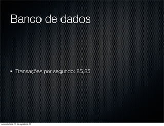 Banco de dados



               Transações por segundo: 85,25




segunda-feira, 15 de agosto de 11
 