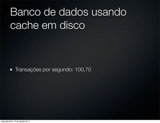 Banco de dados usando
          cache em disco


               Transações por segundo: 100,70




segunda-feira, 15 de agosto de 11
 