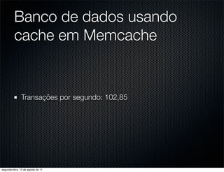 Banco de dados usando
          cache em Memcache


               Transações por segundo: 102,85




segunda-feira, 15 de agosto de 11
 