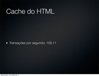 Cache do HTML



               Transações por segundo: 109,11




segunda-feira, 15 de agosto de 11
 