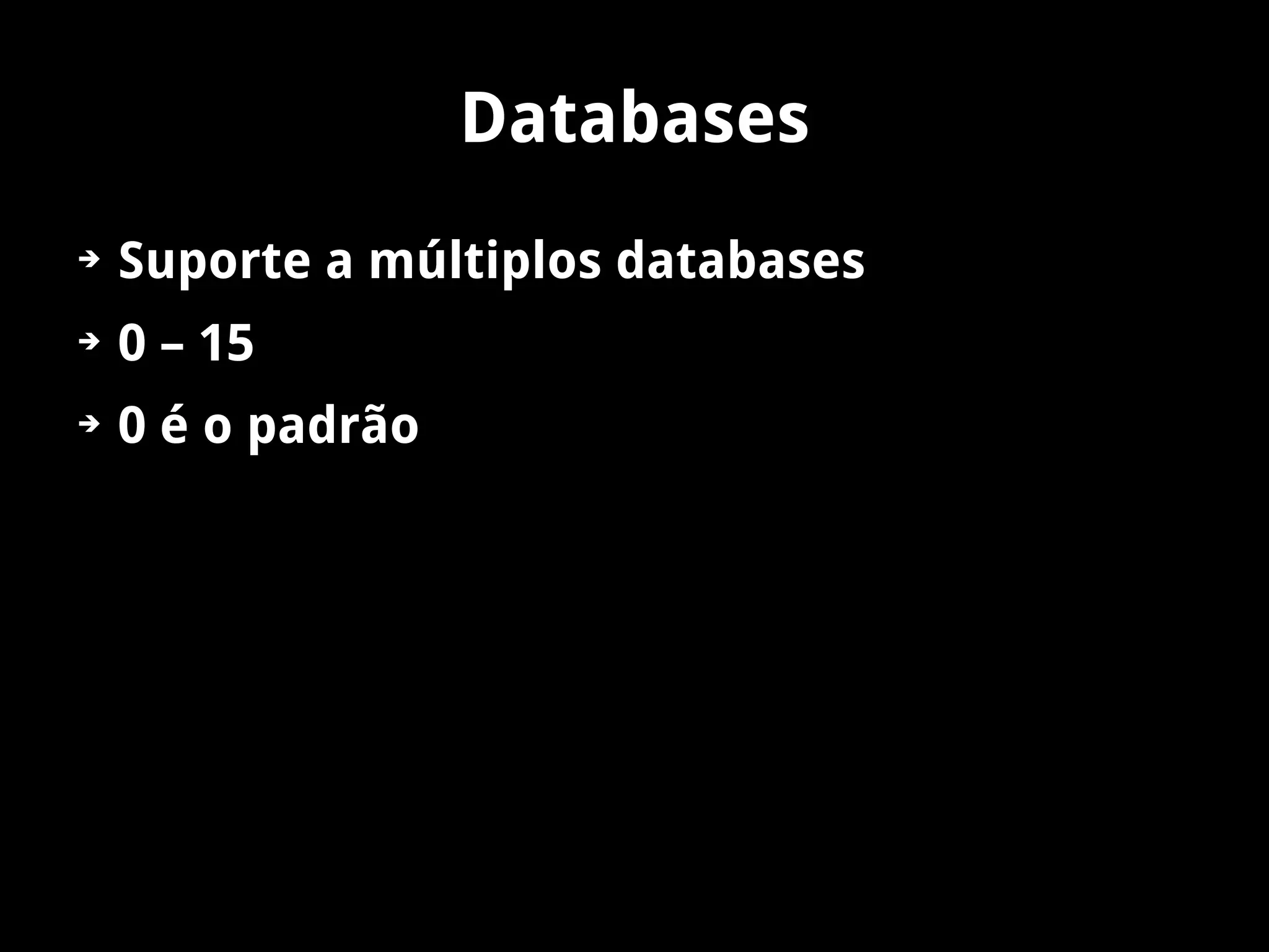Databases
➔   Suporte a múltiplos databases
➔   0 – 15
➔   0 é o padrão
 