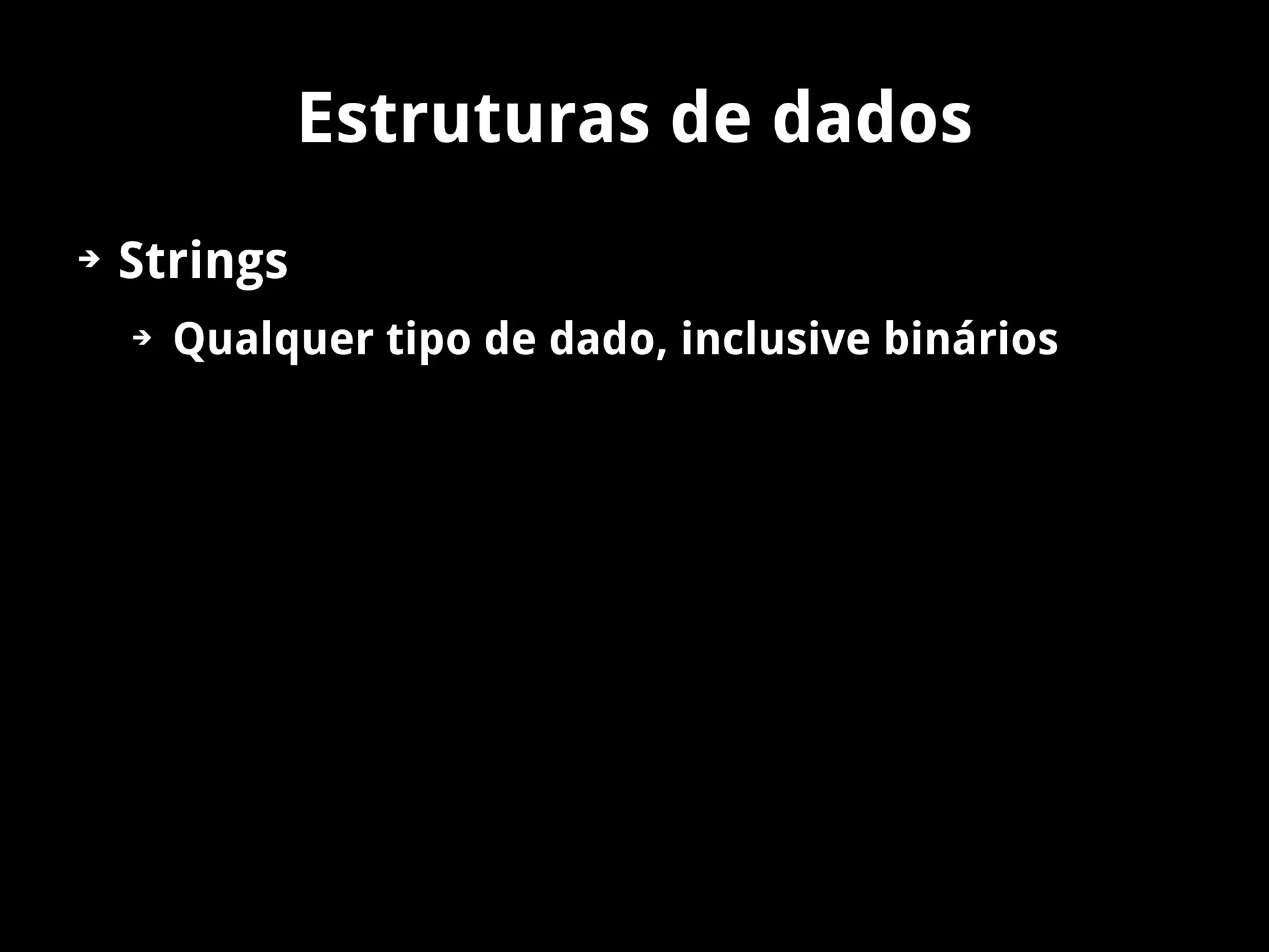 Estruturas de dados
➔   Strings
    ➔   Qualquer tipo de dado, inclusive binários
 