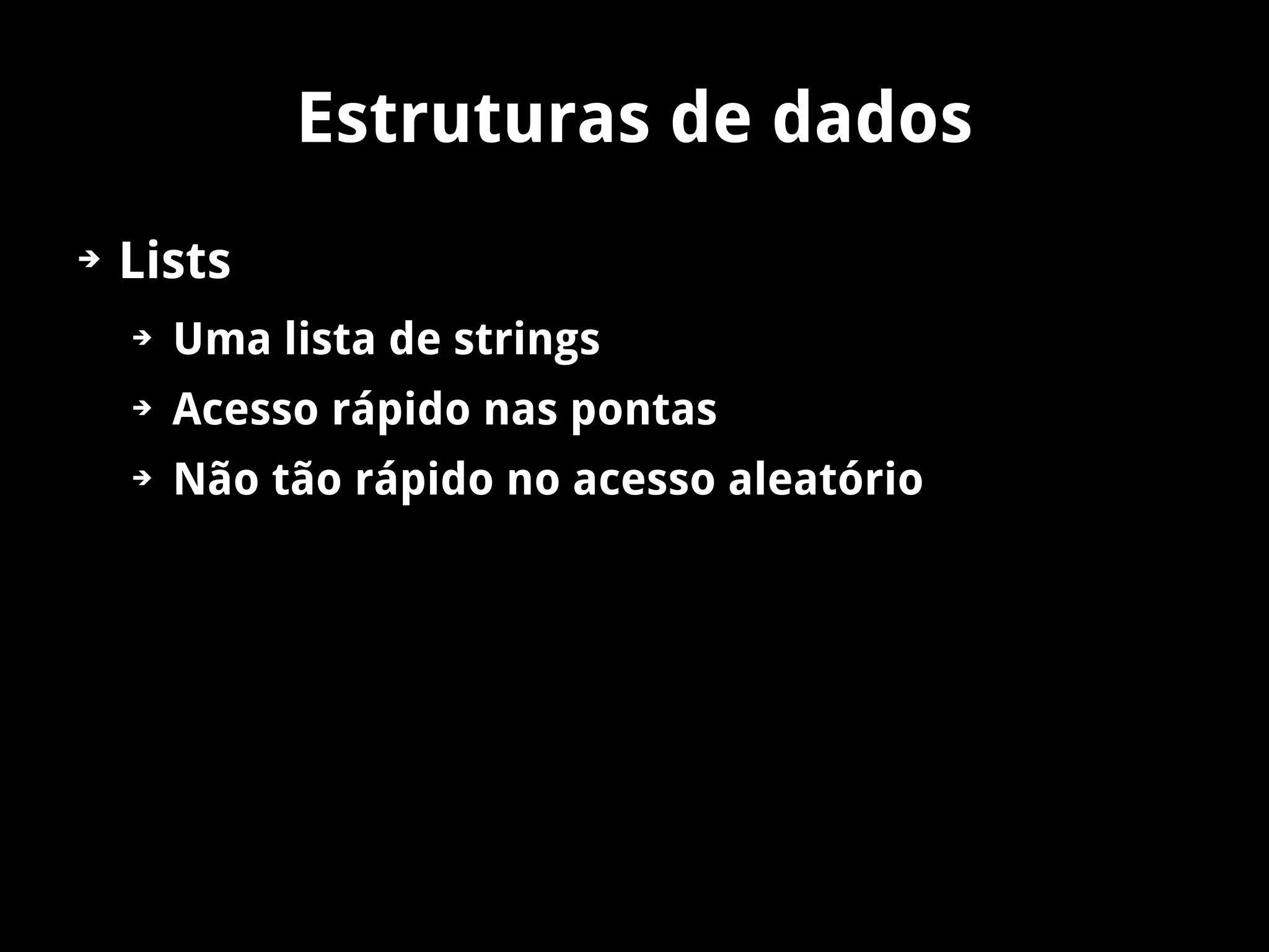 Estruturas de dados
➔   Lists
    ➔   Uma lista de strings
    ➔   Acesso rápido nas pontas
    ➔   Não tão rápido no acesso aleatório
 