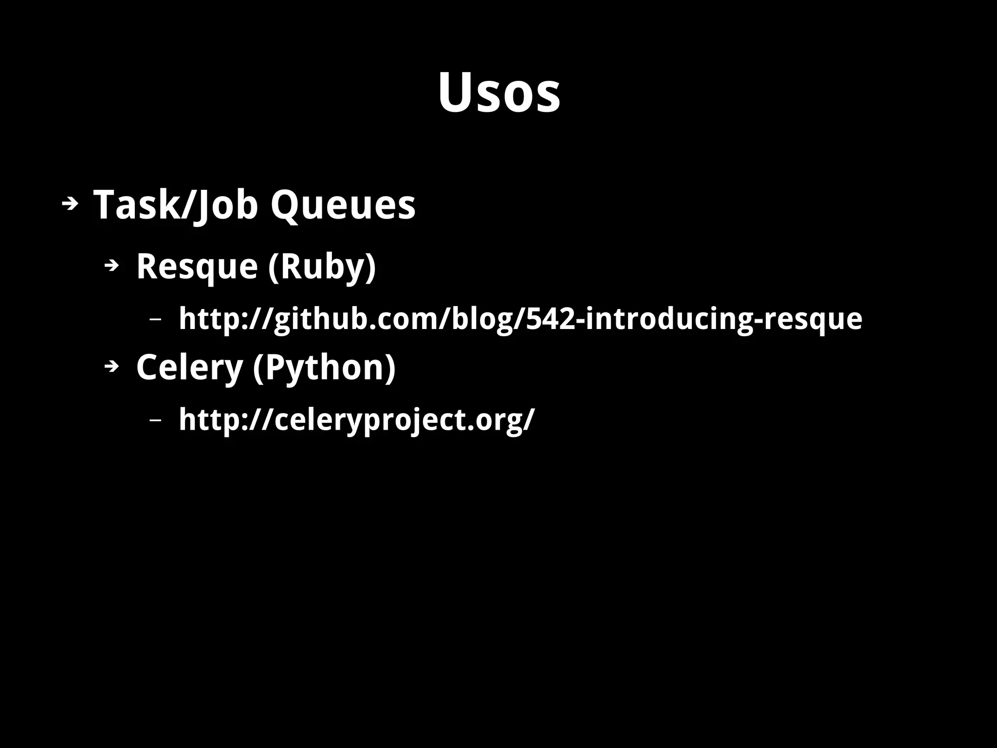 Usos
➔   Task/Job Queues
    ➔   Resque (Ruby)
        –   http://github.com/blog/542-introducing-resque
    ➔   Celery (Python)
        –   http://celeryproject.org/
 