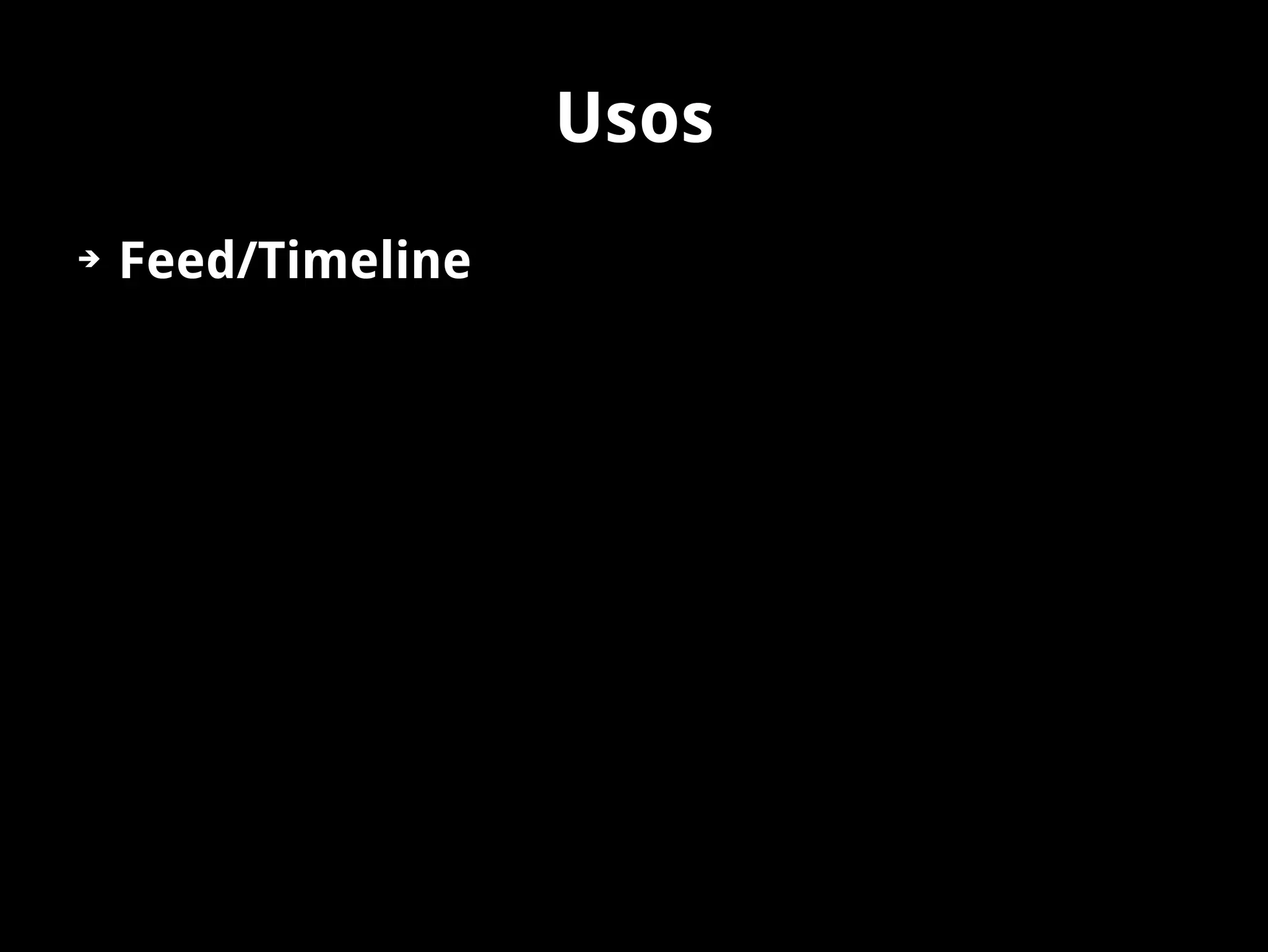 Usos
➔   Feed/Timeline
 