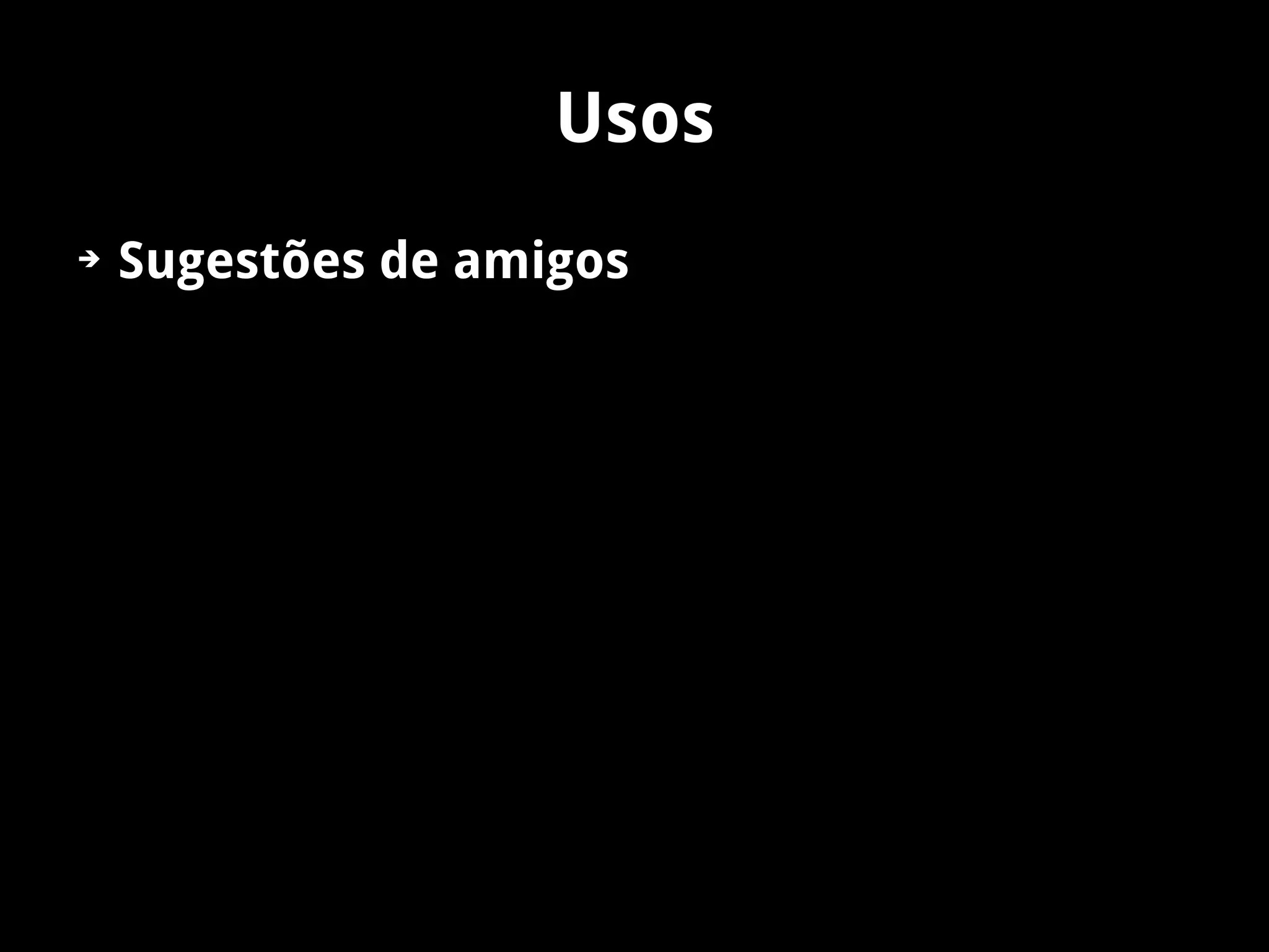 Usos
➔   Sugestões de amigos
 